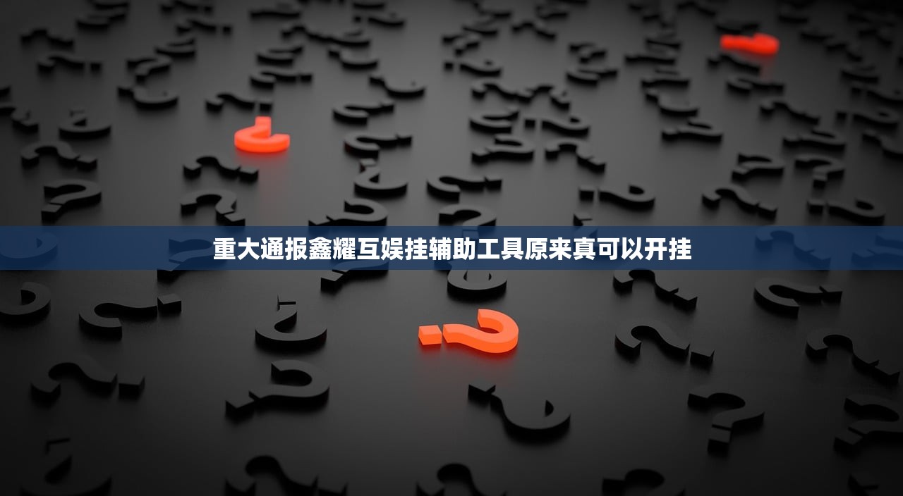 重大通报鑫耀互娱挂辅助工具原来真可以开挂