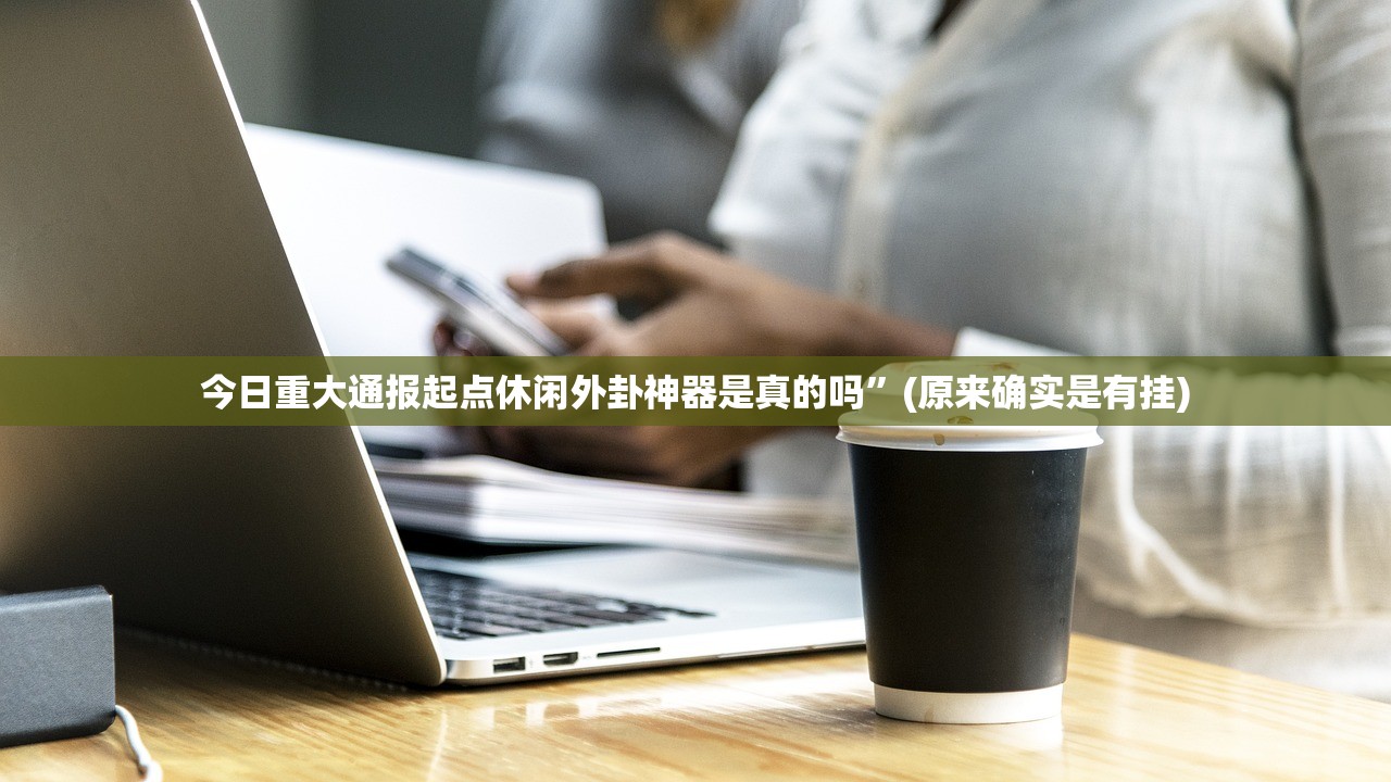今日重大通报起点休闲外卦神器是真的吗”(原来确实是有挂) 今日重大通报起点休闲外卦神器是真的吗”(原来确实是有挂)