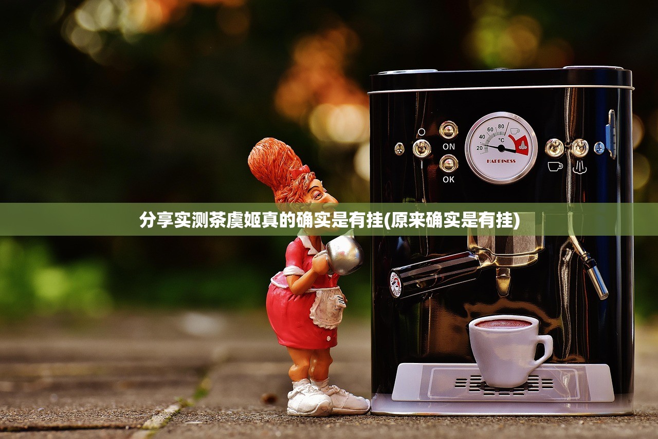 分享实测茶虞姬真的确实是有挂(原来确实是有挂)
