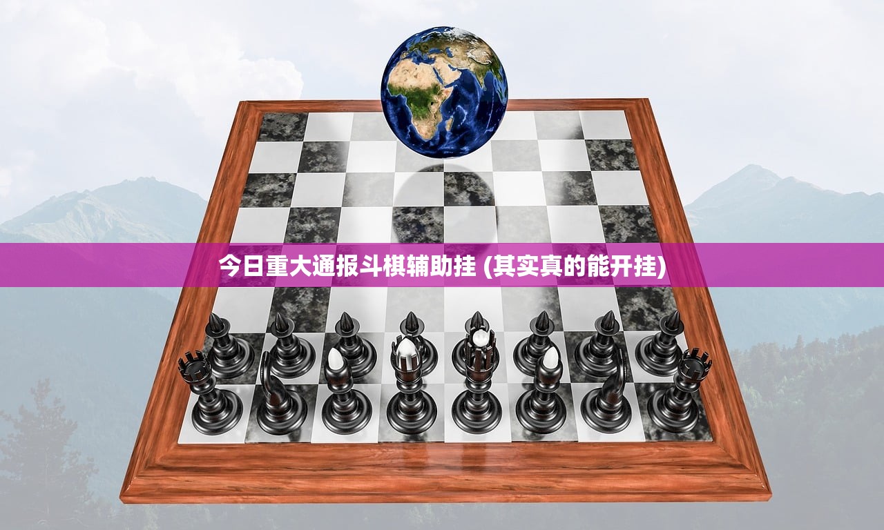 今日重大通报斗棋辅助挂 (其实真的能开挂)