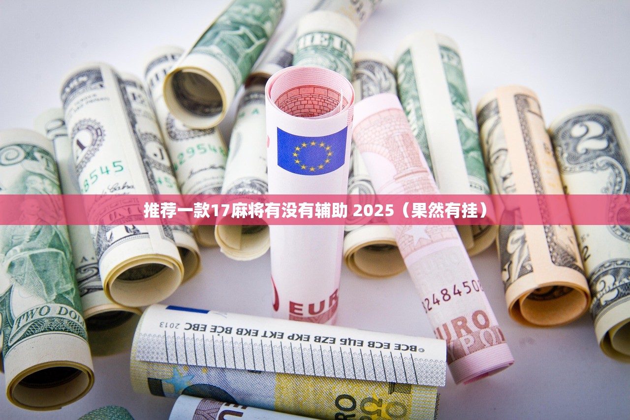 推荐一款17麻将有没有辅助 2025(果然有挂) 推荐一款17麻将有没有辅助 2025(果然有挂)