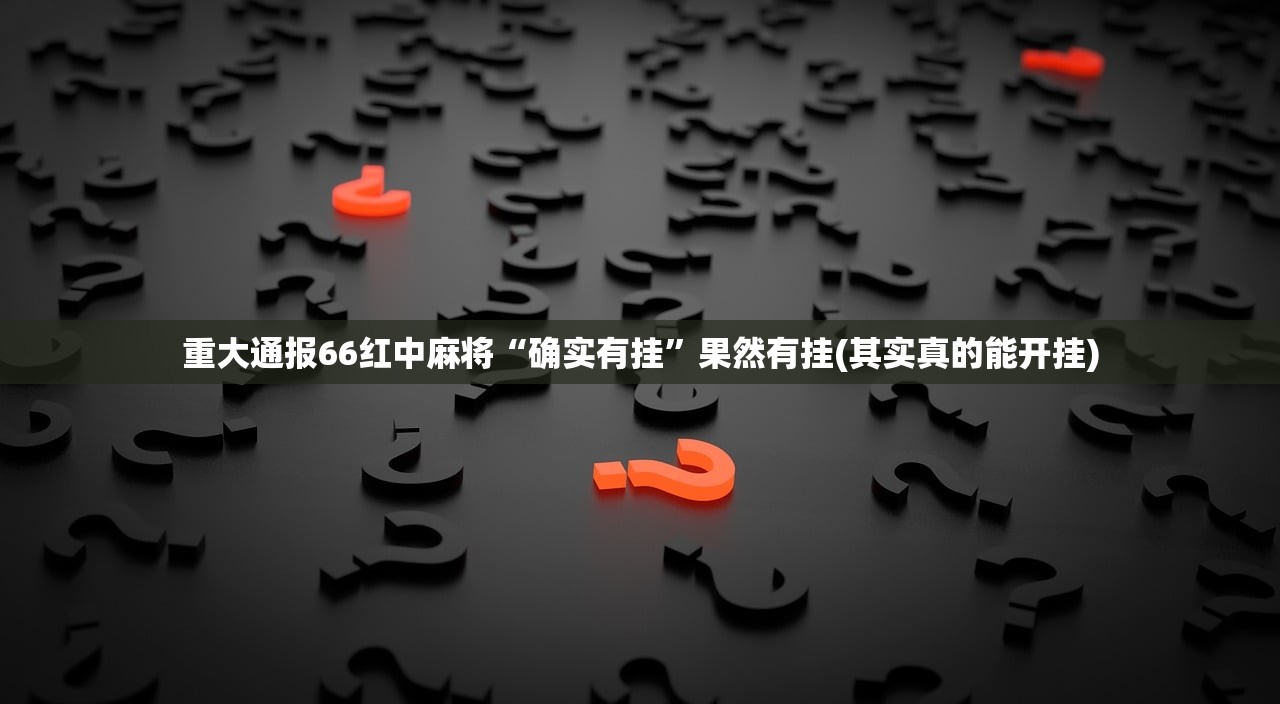重大通报66红中麻将“确实有挂”果然有挂(其实真的能开挂)
