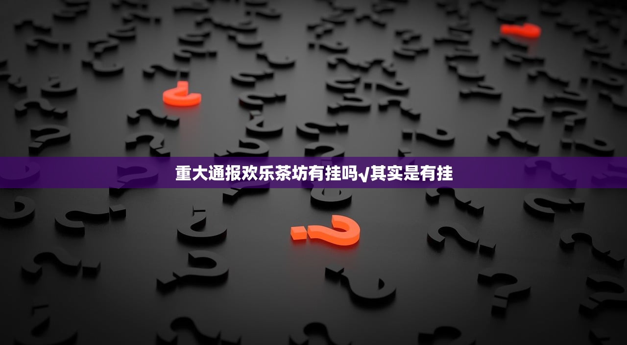 重大通报欢乐茶坊有挂吗√其实是有挂