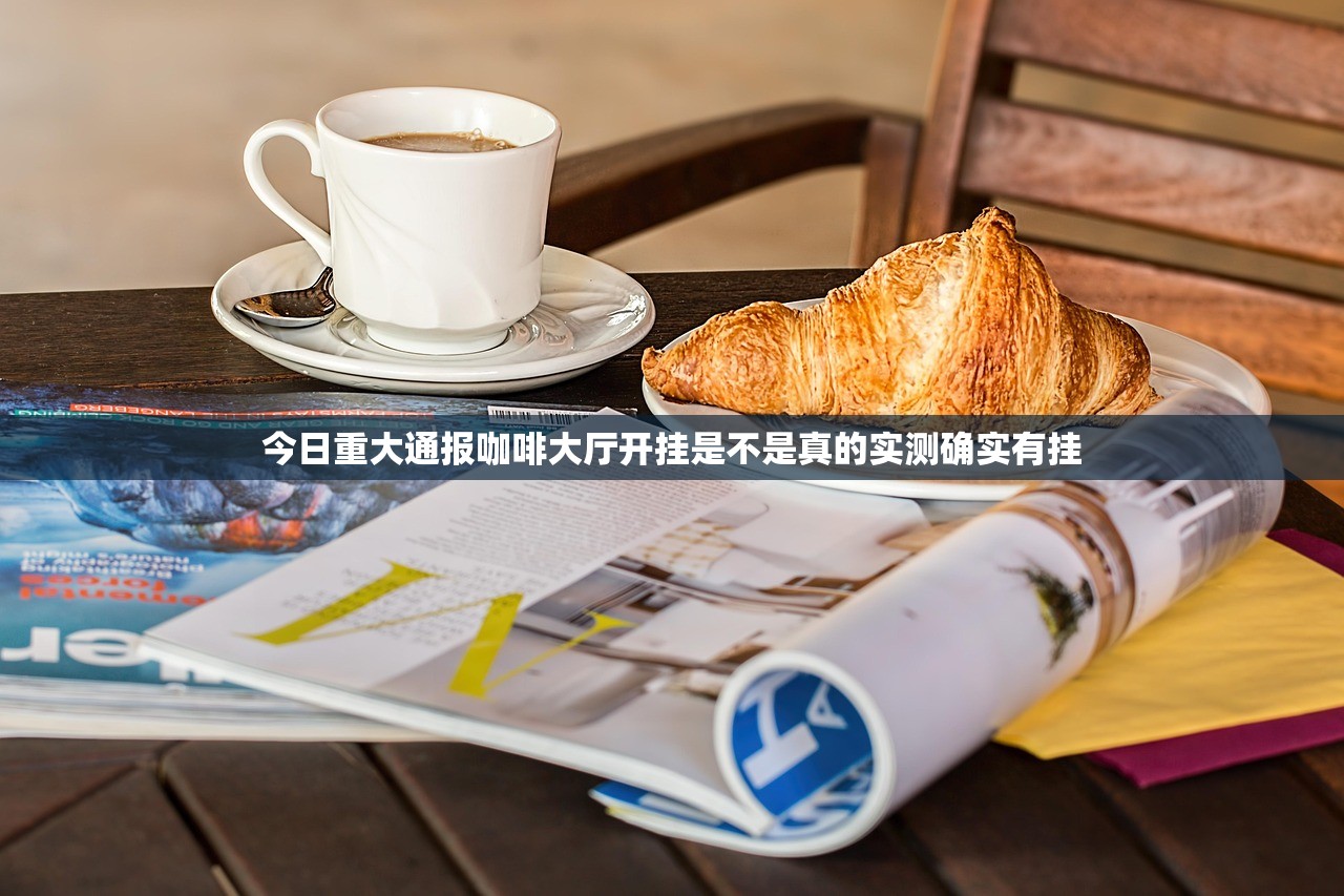 今日重大通报咖啡大厅开挂是不是真的实测确实有挂