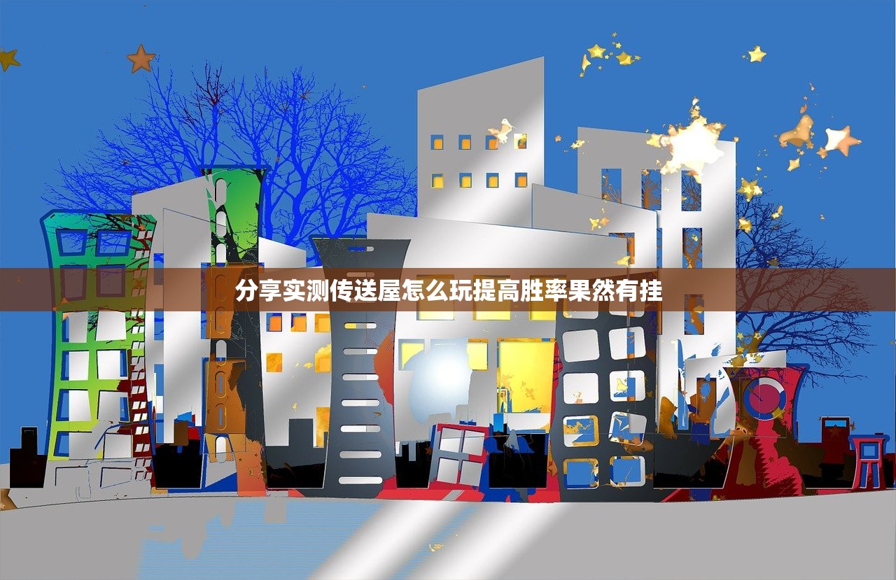分享实测传送屋怎么玩提高胜率果然有挂