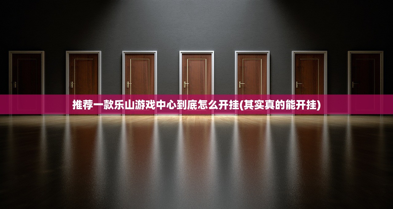 推荐一款乐山游戏中心到底怎么开挂(其实真的能开挂)