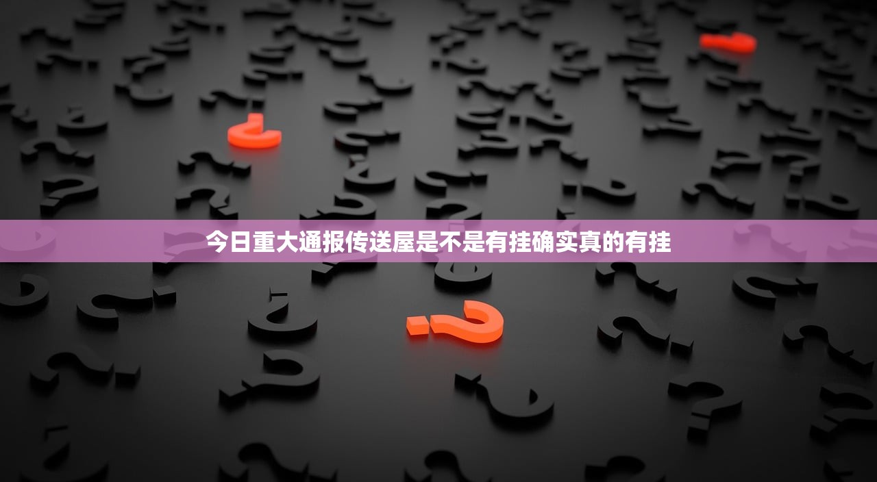 今日重大通报传送屋是不是有挂确实真的有挂 今日重大通报传送屋是不是有挂确实真的有挂