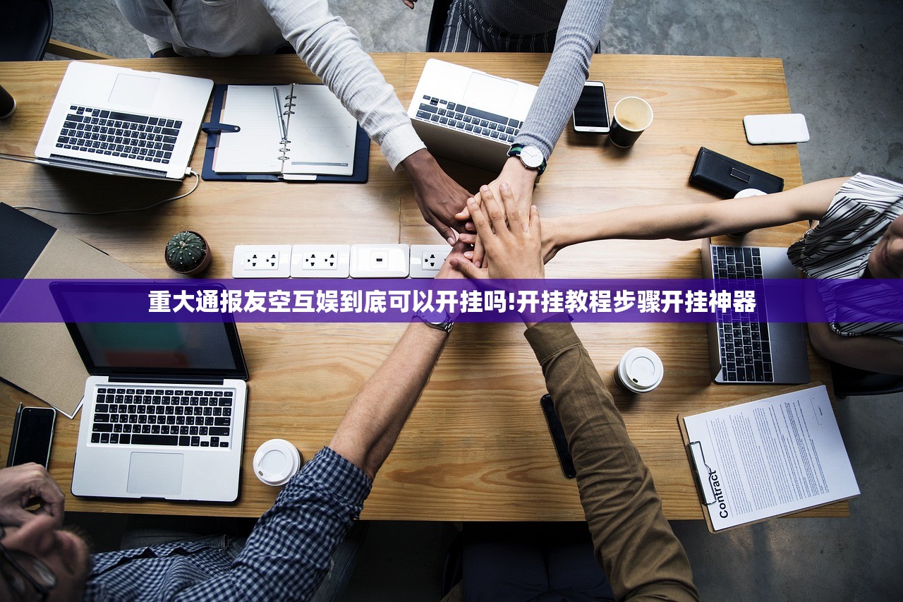 重大通报友空互娱到底可以开挂吗!开挂教程步骤开挂神器