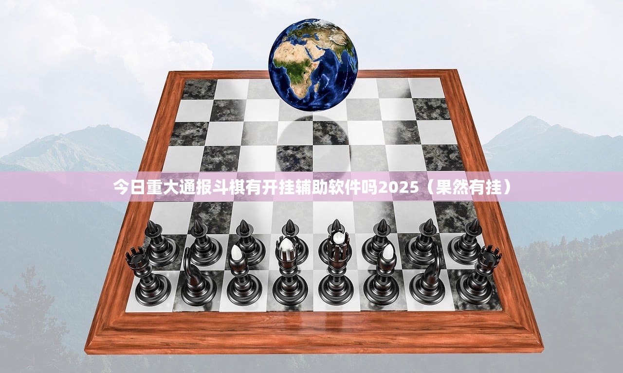 今日重大通报斗棋有开挂辅助软件吗2025（果然有挂）