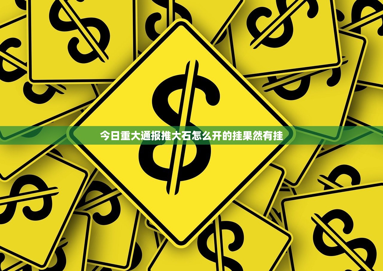 今日重大通报推大石怎么开的挂果然有挂 今日重大通报推大石怎么开的挂果然有挂