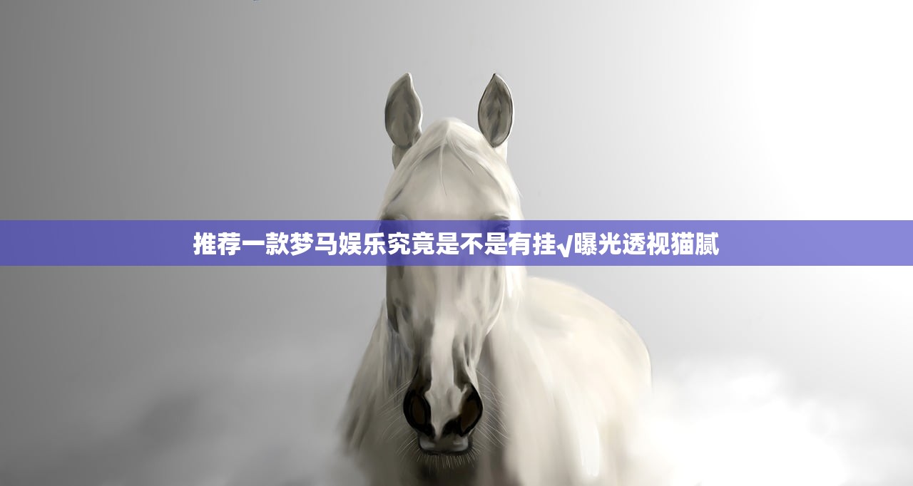 推荐一款梦马娱乐究竟是不是有挂√曝光透视猫腻