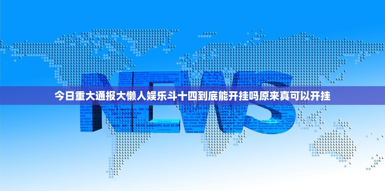 今日重大通报大懒人娱乐斗十四到底能开挂吗原来真可以开挂 今日重大通报大懒人娱乐斗十四到底能开挂吗原来真可以开挂