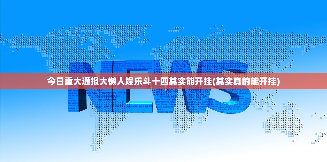 今日重大通报大懒人娱乐斗十四其实能开挂(其实真的能开挂)