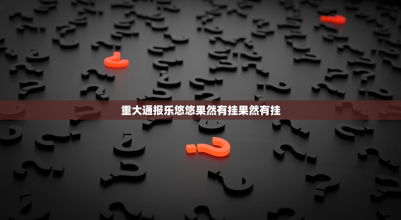 重大通报乐悠悠果然有挂果然有挂