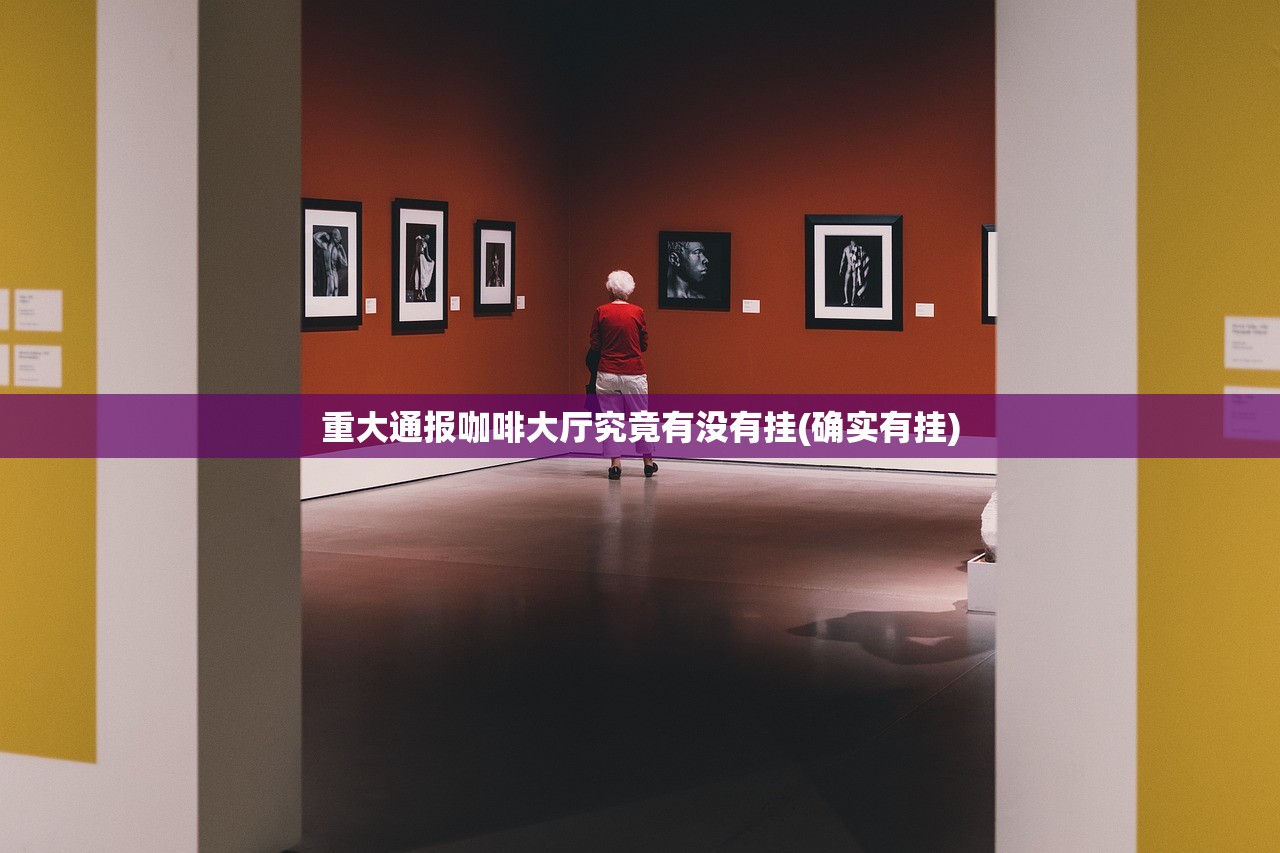 重大通报咖啡大厅究竟有没有挂(确实有挂)