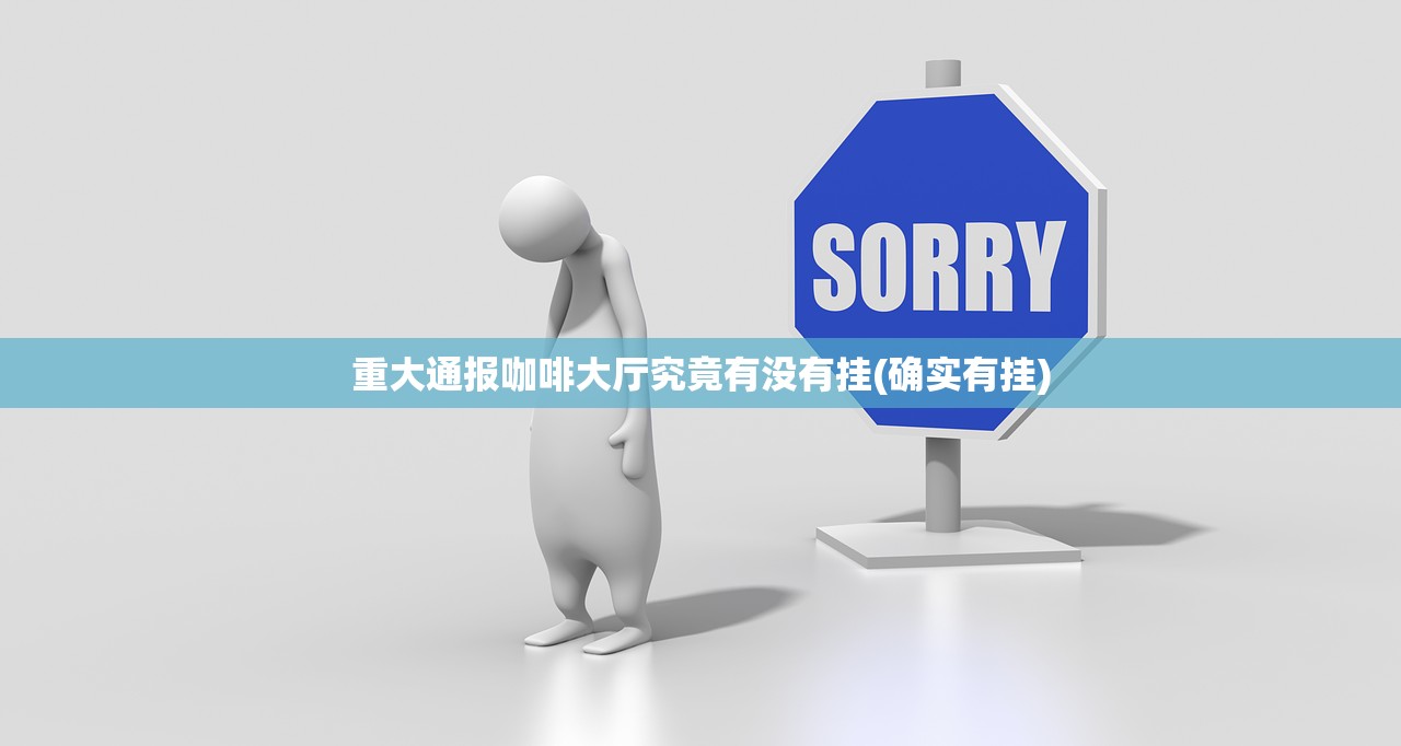 重大通报咖啡大厅究竟有没有挂(确实有挂)