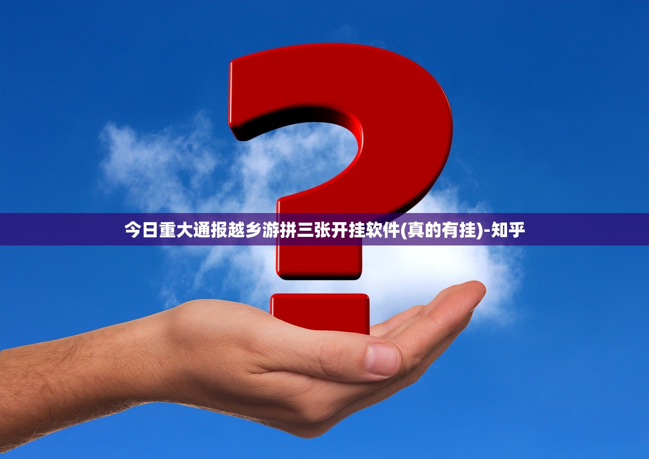今日重大通报越乡游拼三张开挂软件(真的有挂)-知乎