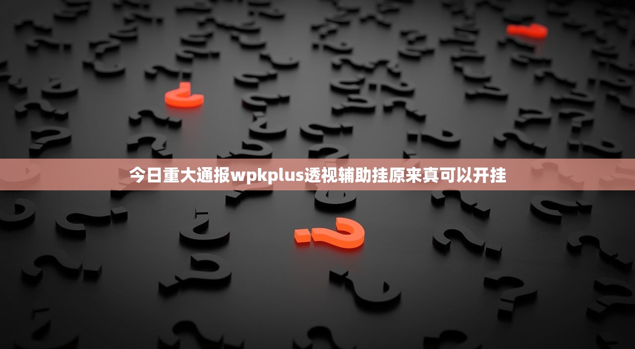 今日重大通报wpkplus透视辅助挂原来真可以开挂