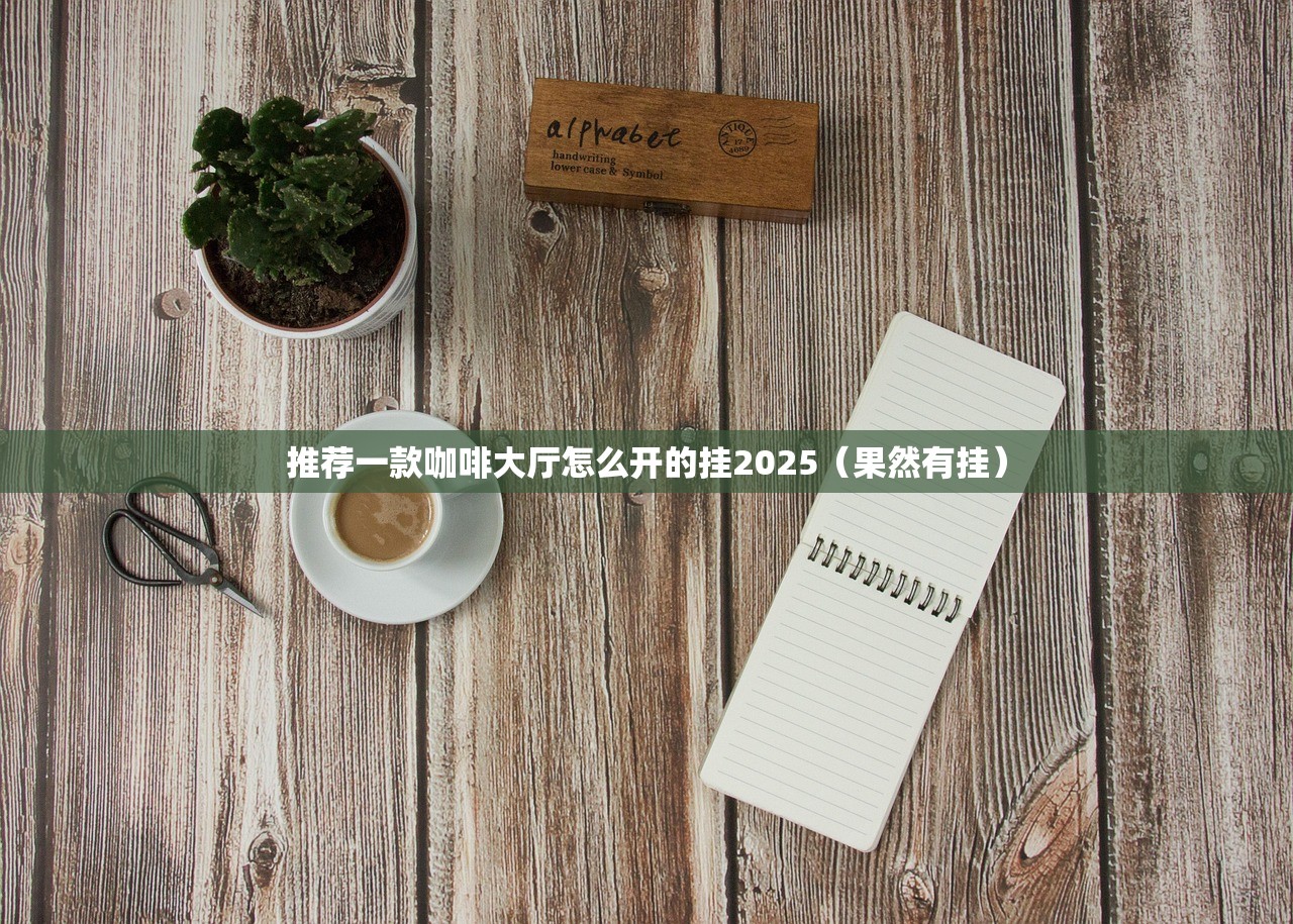 推荐一款咖啡大厅怎么开的挂2025（果然有挂）