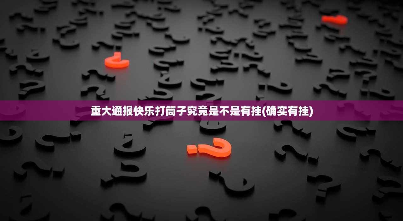 重大通报快乐打筒子究竟是不是有挂(确实有挂)