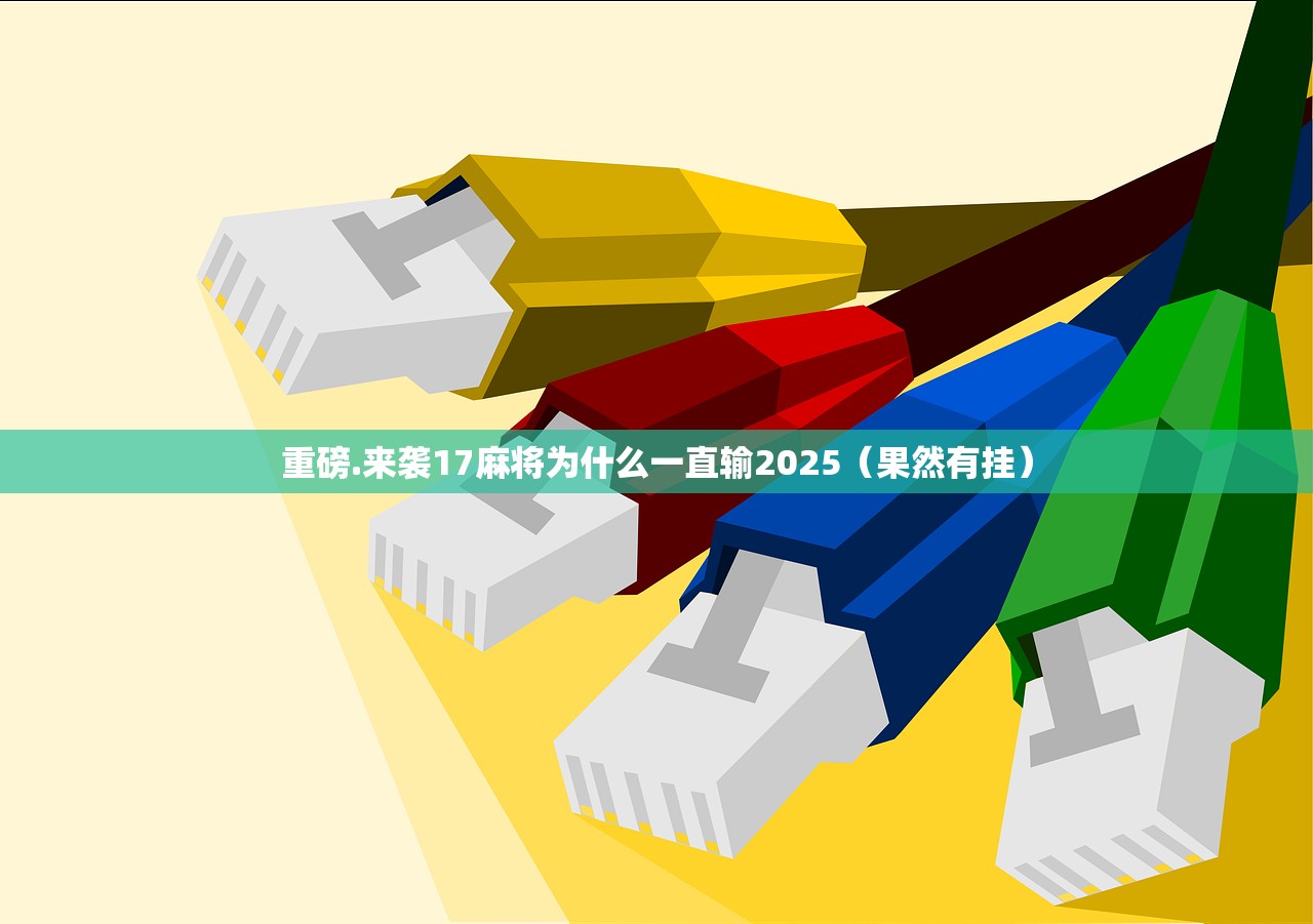 重磅.来袭17麻将为什么一直输2025（果然有挂）