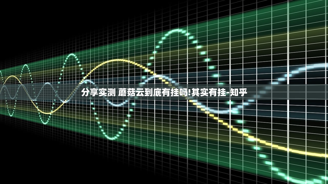 分享实测 蘑菇云到底有挂吗!其实有挂-知乎