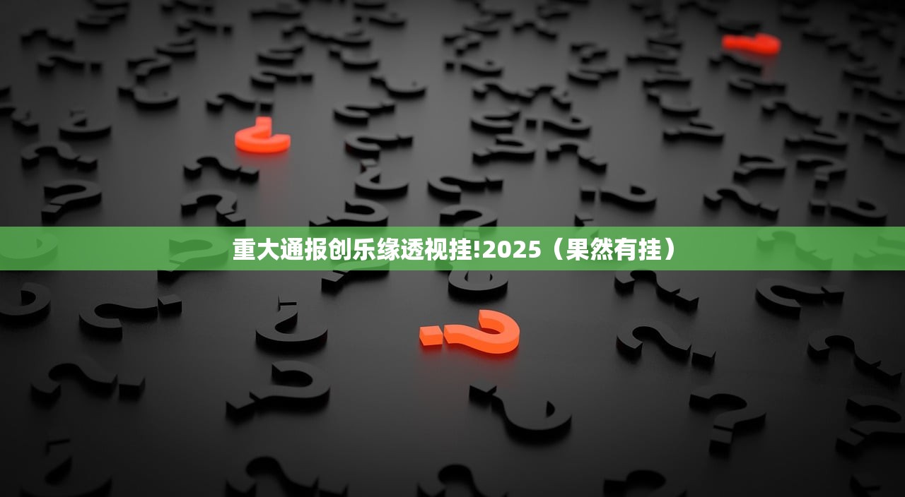 重大通报创乐缘透视挂!2025（果然有挂）