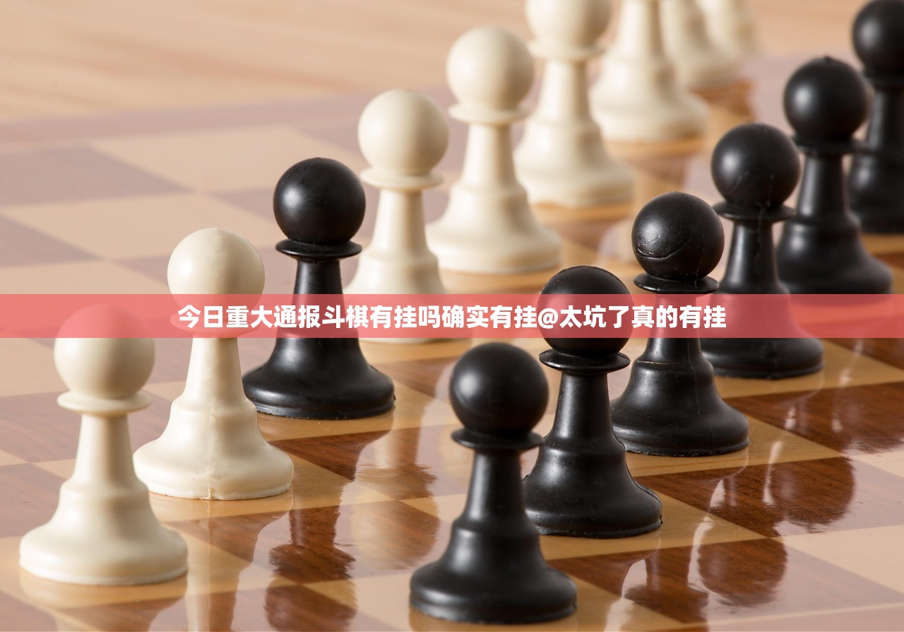 今日重大通报斗棋有挂吗确实有挂@太坑了真的有挂