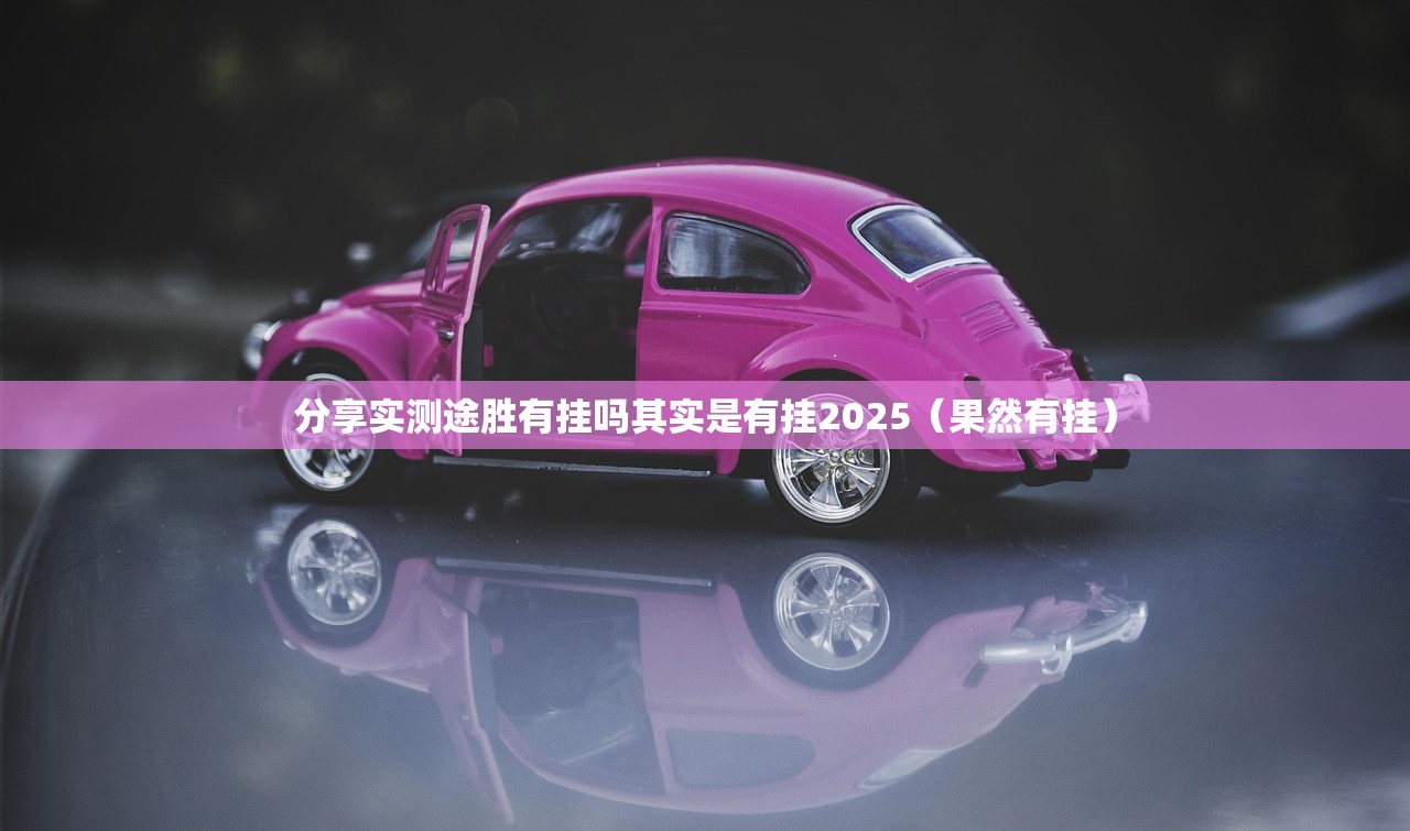 分享实测途胜有挂吗其实是有挂2025（果然有挂）