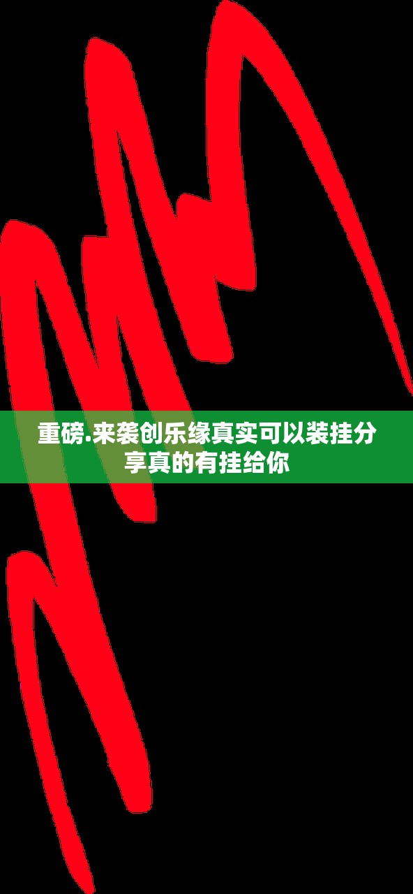重磅.来袭创乐缘真实可以装挂分享真的有挂给你