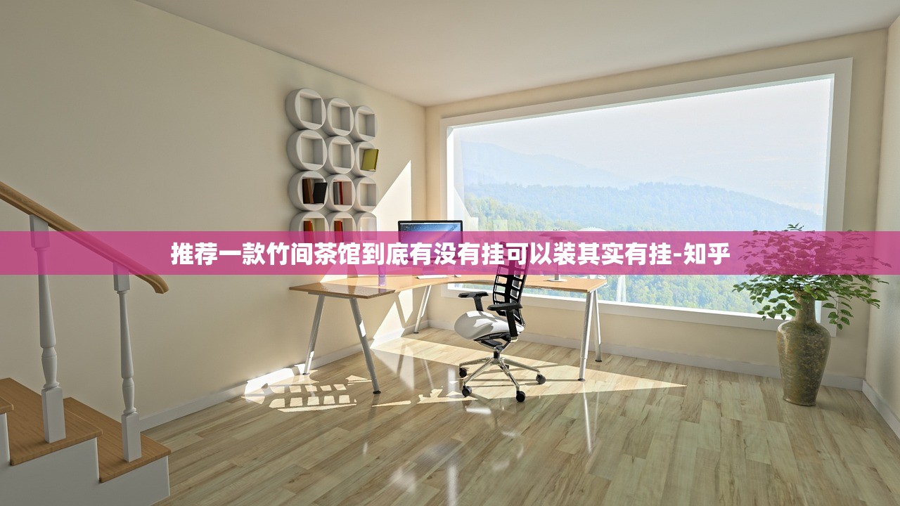 推荐一款竹间茶馆到底有没有挂可以装其实有挂-知乎