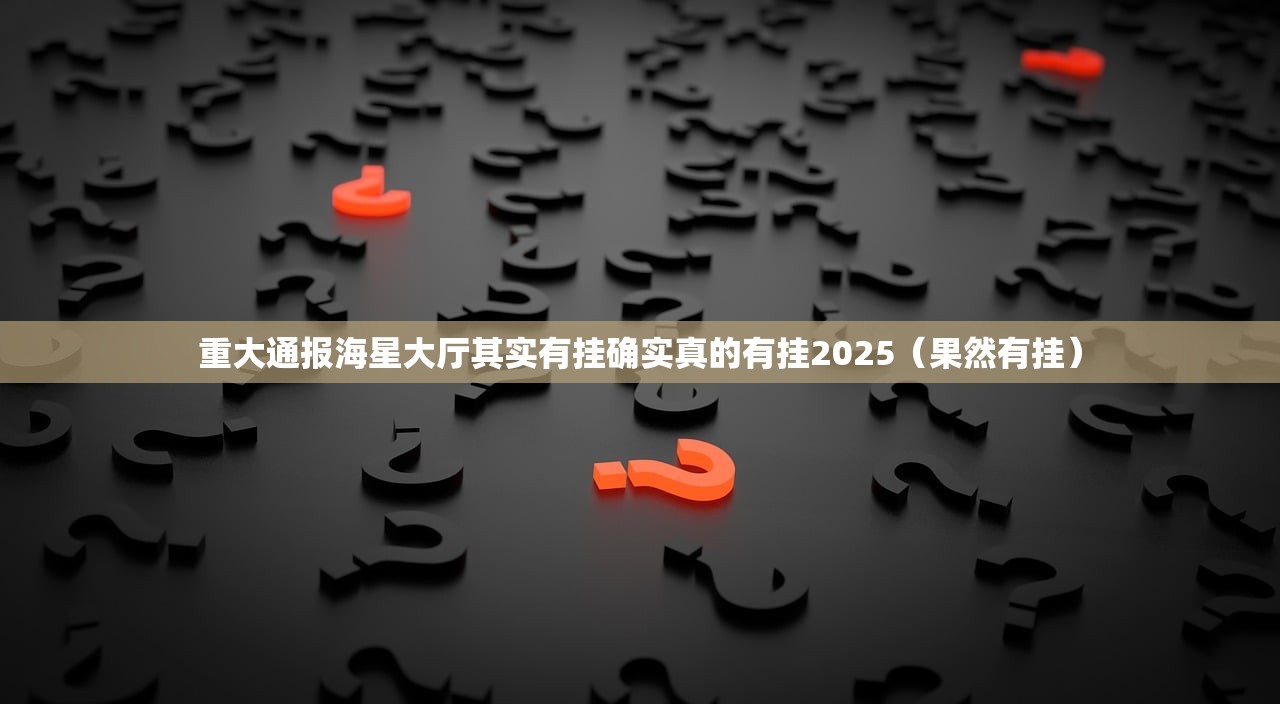 重大通报海星大厅其实有挂确实真的有挂2025（果然有挂）
