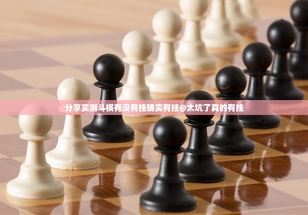分享实测斗棋有没有挂确实有挂@太坑了真的有挂