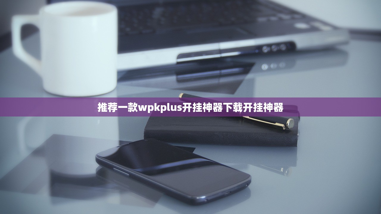 推荐一款wpkplus开挂神器下载开挂神器