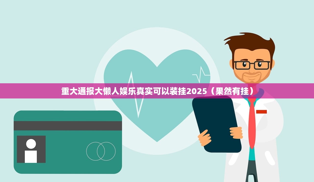 重大通报大懒人娱乐真实可以装挂2025（果然有挂）