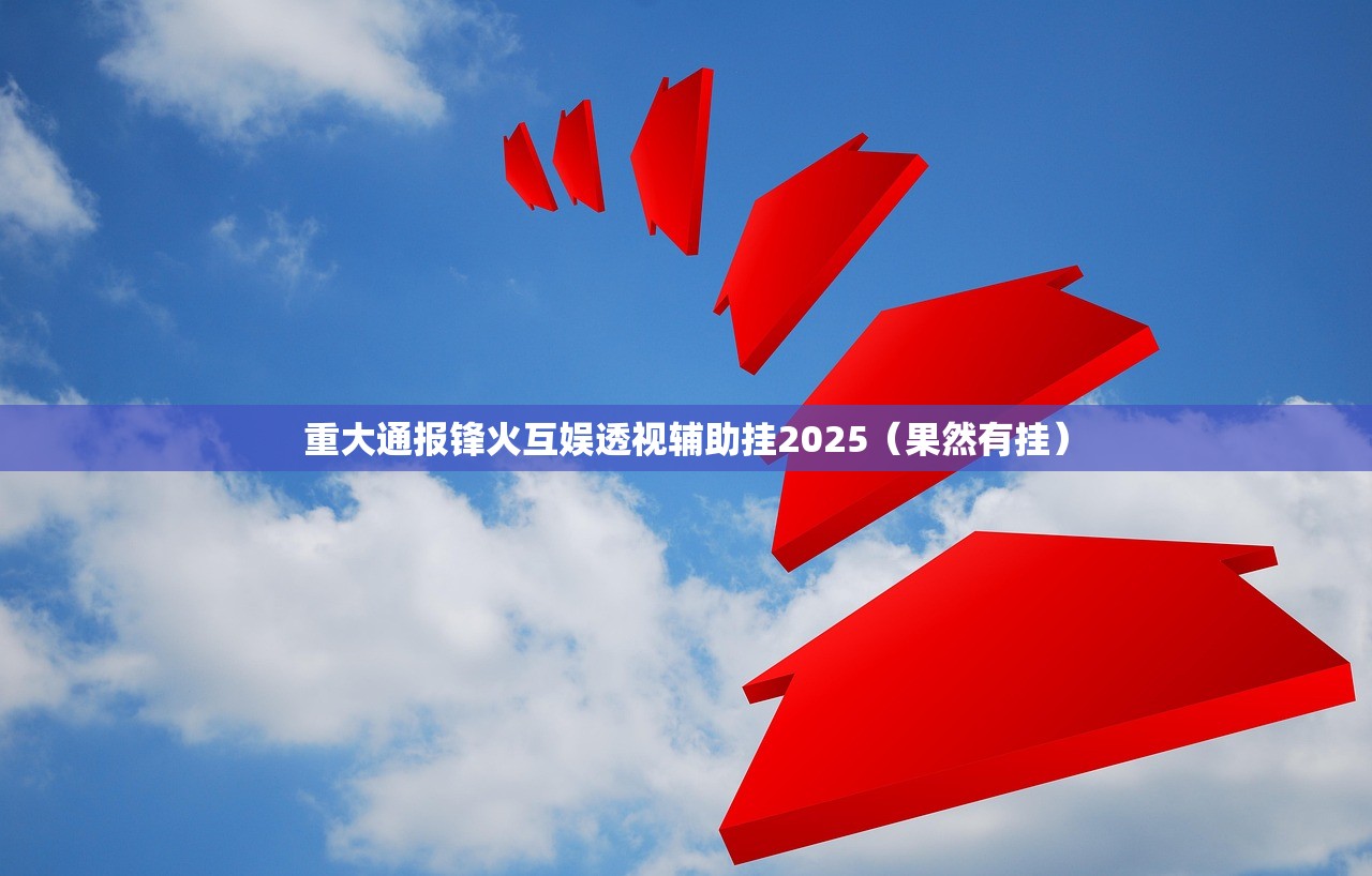 重大通报锋火互娱透视辅助挂2025（果然有挂）