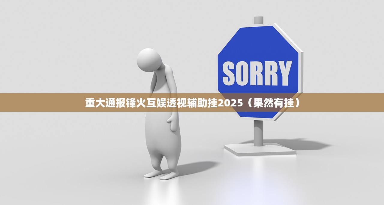 重大通报锋火互娱透视辅助挂2025（果然有挂）