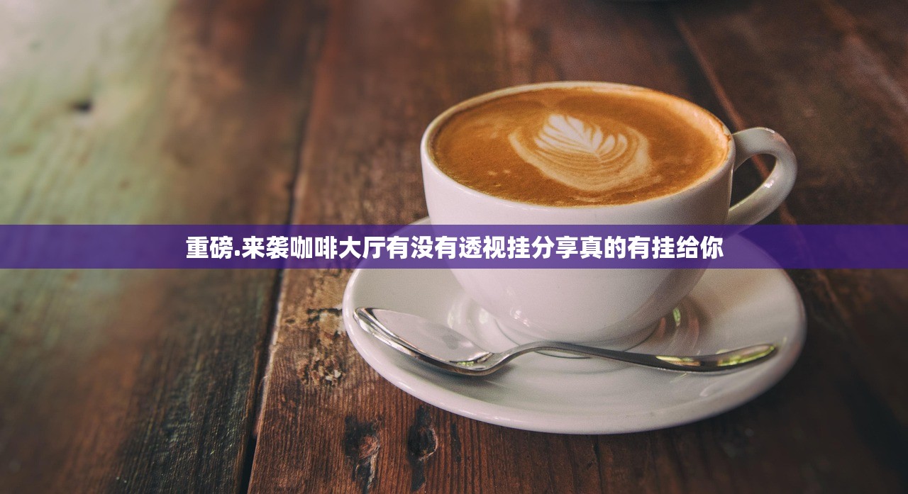 重磅.来袭咖啡大厅有没有透视挂分享真的有挂给你