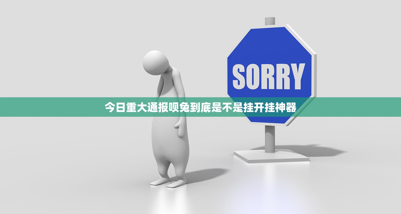 今日重大通报呗兔到底是不是挂开挂神器