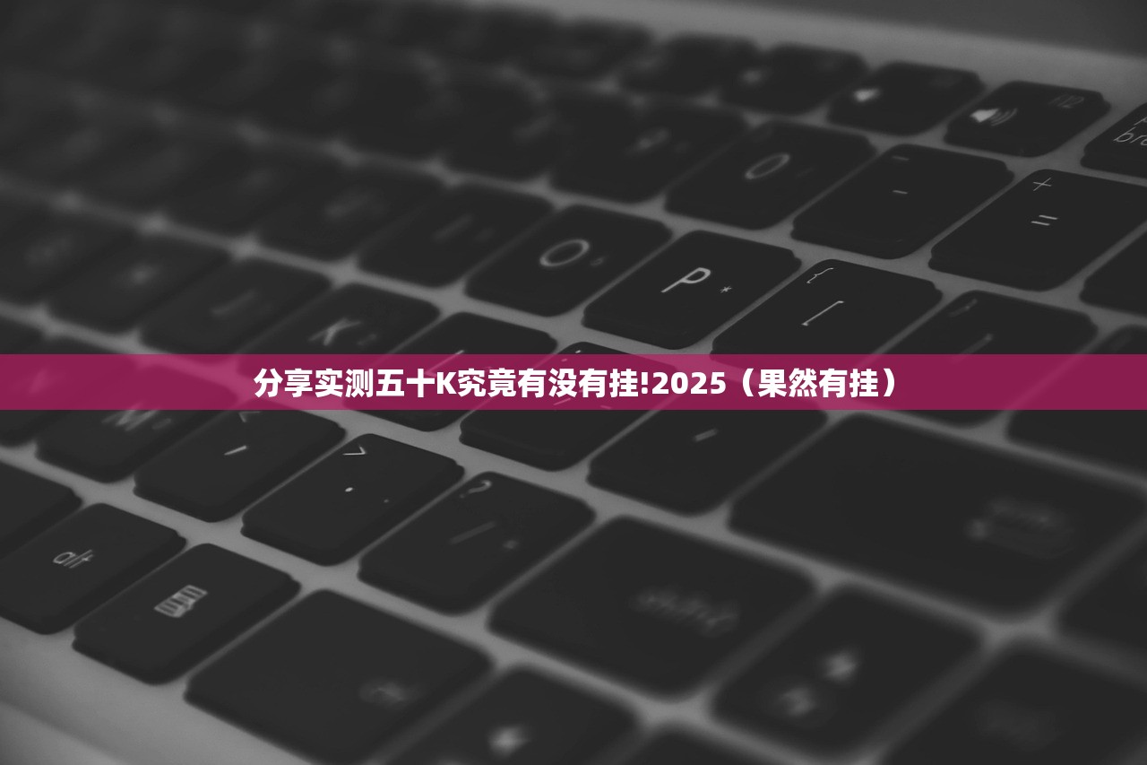 分享实测五十K究竟有没有挂!2025（果然有挂）
