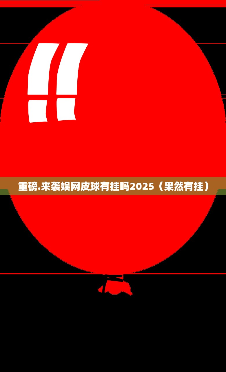 重磅.来袭娱网皮球有挂吗2025（果然有挂）