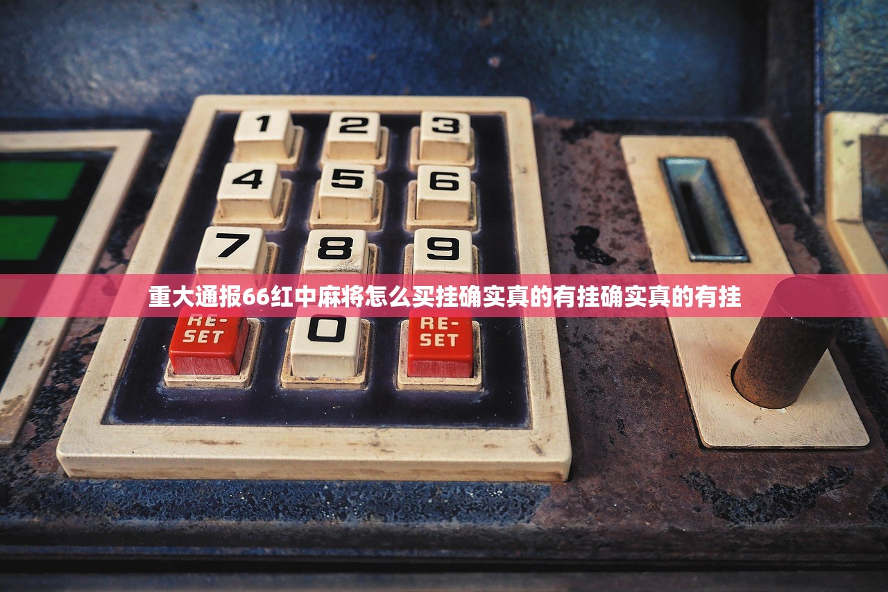 重大通报66红中麻将怎么买挂确实真的有挂确实真的有挂