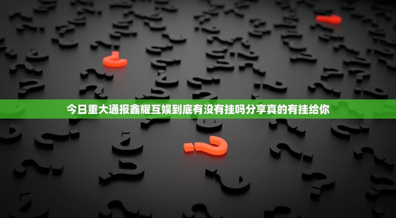 今日重大通报鑫耀互娱到底有没有挂吗分享真的有挂给你