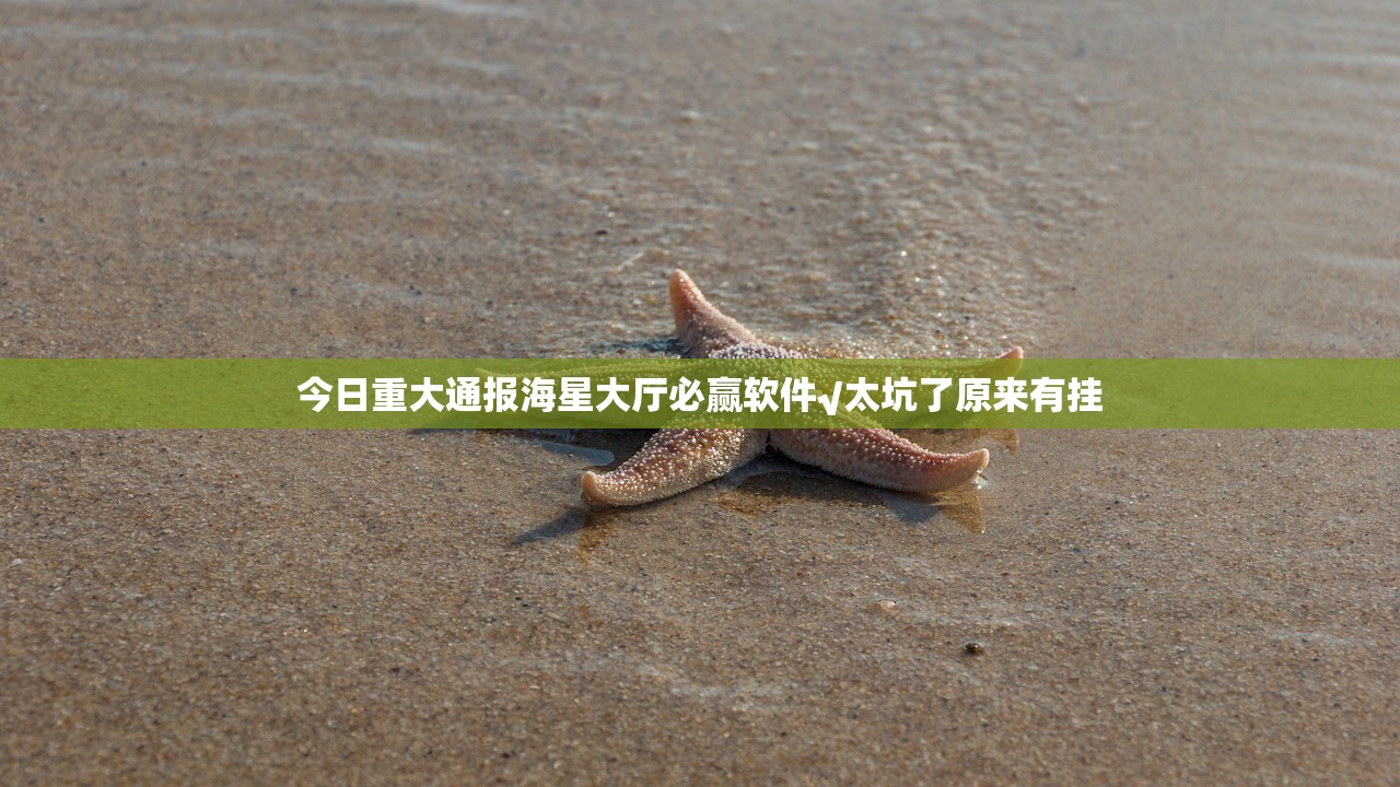 今日重大通报海星大厅必赢软件√太坑了原来有挂
