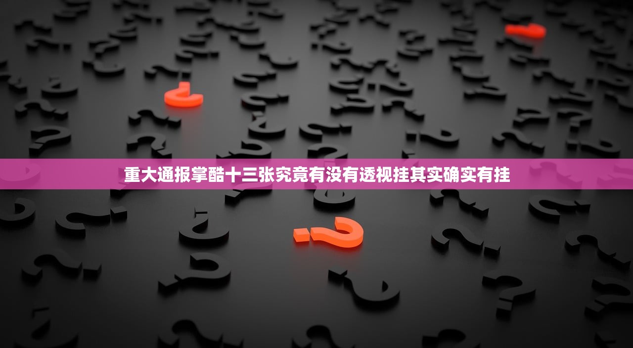重大通报掌酷十三张究竟有没有透视挂其实确实有挂
