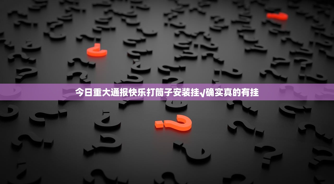 今日重大通报快乐打筒子安装挂√确实真的有挂