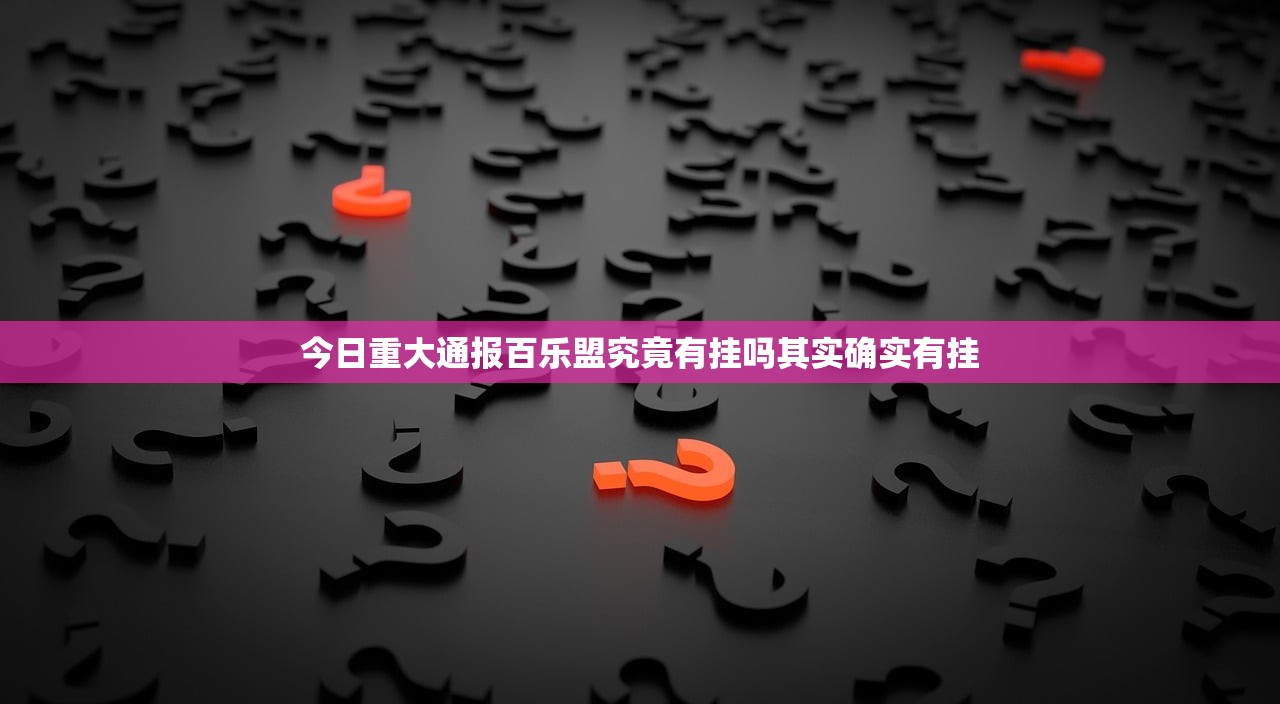 今日重大通报百乐盟究竟有挂吗其实确实有挂