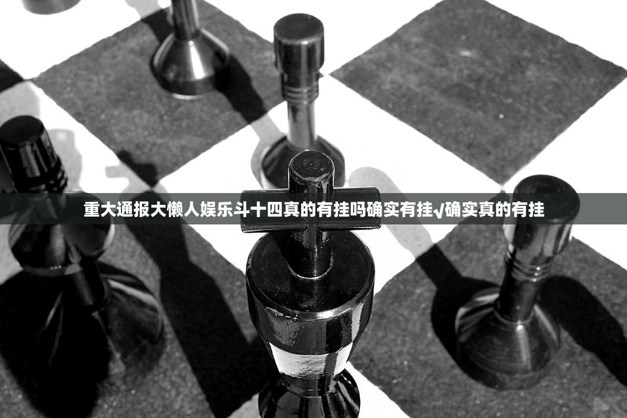 重大通报大懒人娱乐斗十四真的有挂吗确实有挂√确实真的有挂