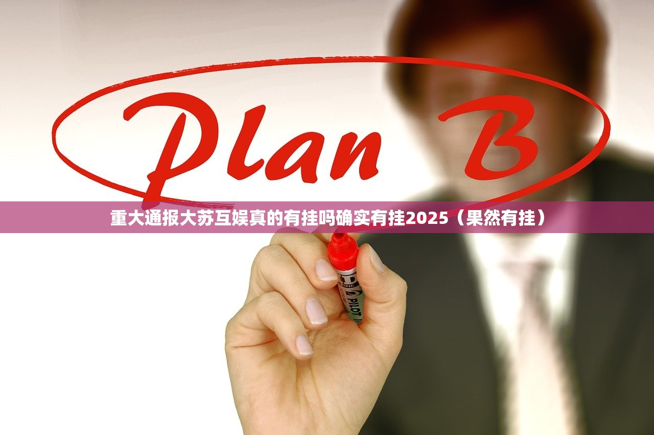 重大通报大苏互娱真的有挂吗确实有挂2025（果然有挂）