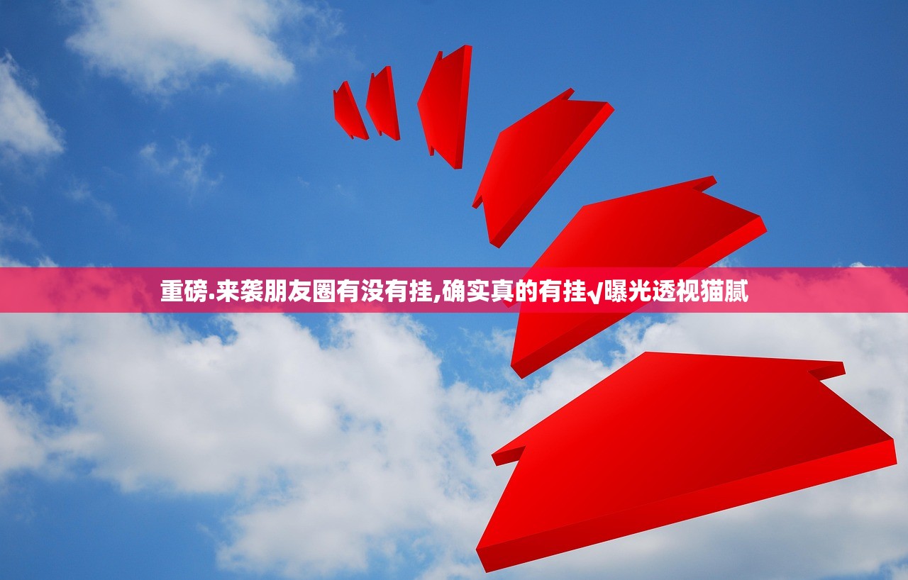 重磅.来袭朋友圈有没有挂,确实真的有挂√曝光透视猫腻